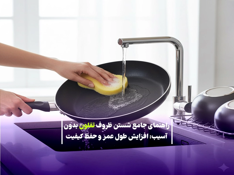 راهنمای جامع شستن ظروف تفلون بدون آسیب و افزایش طول عمر